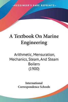 A Textbook On Marine Engineering: Arithmetic, Mensuration, Mechanics, Steam, And Steam Boilers (1900) - International Correspondence Schools