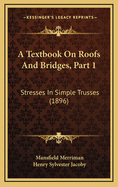 A Textbook on Roofs and Bridges, Part 1: Stresses in Simple Trusses (1896)