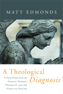 A Theological Diagnosis: A New Direction on Genetic Therapy, 'Disability' and the Ethics of Healing