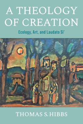 A Theology of Creation: Ecology, Art, and Laudato Si' - Hibbs, Thomas S