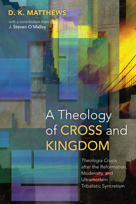 A Theology of Cross and Kingdom - Matthews, D K, and O'Malley, J Steven (Contributions by)