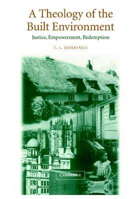 A Theology of the Built Environment: Justice, Empowerment, Redemption - Gorringe, T J