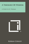 A Theology Of Wisdom: A Study In St. Thomas