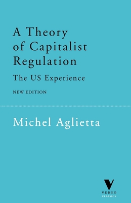 A Theory of Capitalist Regulation: The Us Experience - Aglietta, Michel, and Fernbach, David (Translated by)