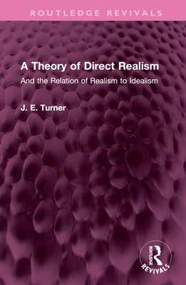 A Theory of Direct Realism: And the Relation of Realism to Idealism - Turner, J E