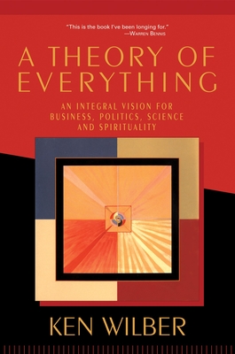 A Theory of Everything: An Integral Vision for Business, Politics, Science, and Spirituality - Wilber, Ken