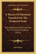 A Theory Of Harmony Founded On The Tempered Scale: With Questions And Exercises For The Use Of Students (1871)