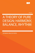 A Theory of Pure Design; Harmony, Balance, Rhythm - Ross, Denman Waldo