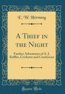 A Thief in the Night: Further Adventures of A. J. Raffles, Cricketer and Cracksman (Classic Reprint)