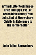 A Third Letter to Ambrose Lisle Phillipps, Esq., of Grace Dieu Manor, from John, Earl of Shrewsbury; Chiefly in Reference to His Former Letter
