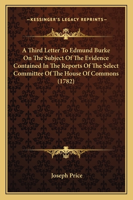 A Third Letter to Edmund Burke on the Subject of the Evidence Contained in the Reports of the Select Committee of the House of Commons (1782) - Price, Joseph