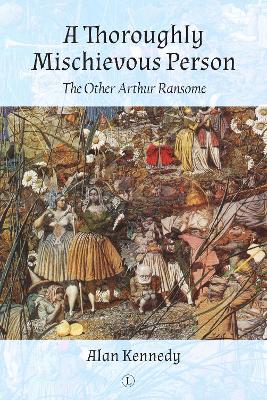 A Thoroughly Mischievous Person: The Other Arthur Ransome - Kennedy, Alan