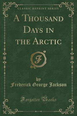 A Thousand Days in the Arctic (Classic Reprint) - Jackson, Frederick George