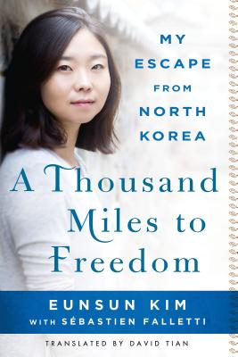 A Thousand Miles to Freedom: My Escape from North Korea - Kim, Eunsun, and Falletti, Sebastien, and Tian, David (Translated by)