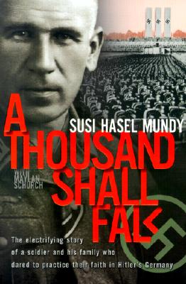 A Thousand Shall Fall: The Electrifying Story of a Soldier and His Family Who Dared to Practice Their Faith in Hitler's Germany - Mundy, Susi Hasel, and Schurch, Maylan