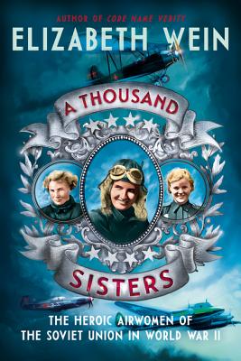 A Thousand Sisters: The Heroic Airwomen of the Soviet Union in World War II - Wein, Elizabeth
