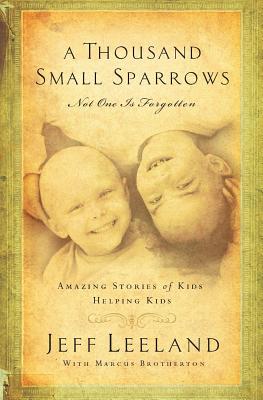 A Thousand Small Sparrows: Amazing Stories of Kids Helping Kids - Leeland, Jeff, and Brotherton, Marcus