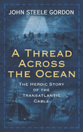 A Thread Across the Ocean: The Heroic Story of the Transatlantic Cable - Gordon, John Steele
