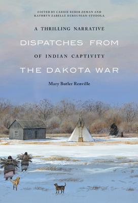 A Thrilling Narrative of Indian Captivity: Dispatches from the Dakota War - Renville, Mary Butler, and Derounian-Stodola, Kathryn Zabelle (Editor), and Zeman, Carrie Reber (Editor)