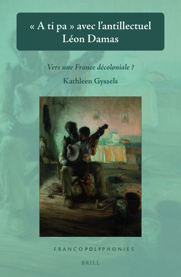 A Ti Pa Avec l'Antillectuel Lon Damas: Vers Une France Dcoloniale? - Gyssels, Kathleen