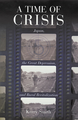 A Time of Crisis: Japan, the Great Depression, and Rural Revitalization - Smith, Kerry