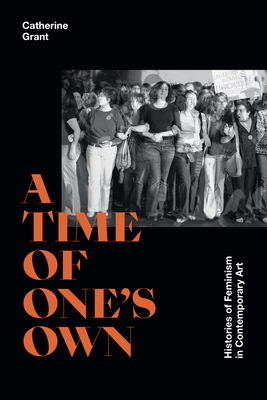 A Time of One's Own: Histories of Feminism in Contemporary Art - Grant, Catherine