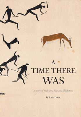 A Time There Was - a story of rock art, bees and bushmen - Dixon, Luke
