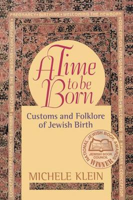 A Time to Be Born: Customs and Folklore of Jewish Birth - Klein, Michele