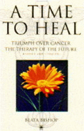 A Time to Heal: Triumph Over Cancer - The Therapy of the Future - Bishop, Beata