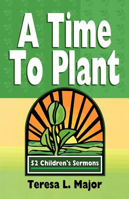 A Time to Plant: 52 Children's Sermons - Major, Teresa L