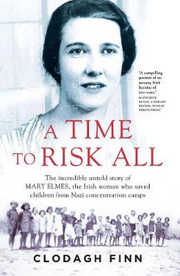 A Time to Risk All: The incredible untold story of Mary Elmes, the Irish woman who saved children from Nazi Concentration Camps - Finn, Clodagh