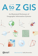 A to Z GIS: An Illustrated Dictionary of Geographic Information Systems