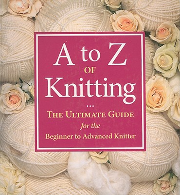 A to Z of Knitting: The Ultimate Guide for the Beginner to Advanced Knitter - Martingale