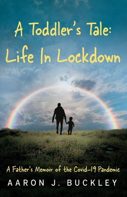 A Toddler's Tale: Life In Lockdown - Buckley, Aaron J.