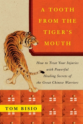 A Tooth from the Tiger's Mouth: How to Treat Your Injuries with Powerful Healing Secrets of the Great Chinese Warrior - Bisio, Tom