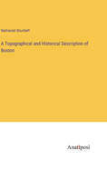 A Topographical and Historical Description of Boston
