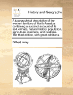 A topographical description of the western territory of North America: containing a succinct account of its soil, climate, natural history, population, agriculture, manners, and customs. The third edition, with great additions. - Imlay, Gilbert