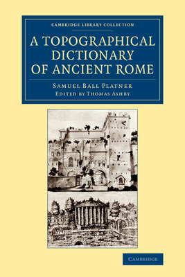 A Topographical Dictionary of Ancient Rome - Platner, Samuel Ball, and Ashby, Thomas (Editor)