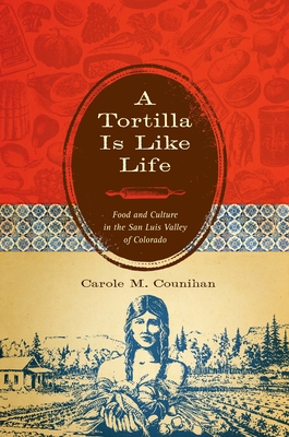 A Tortilla Is Like Life: Food and Culture in the San Luis Valley of Colorado - Counihan, Carole M