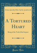 A Tortured Heart: Being of the Trail of the Serpent (Classic Reprint)