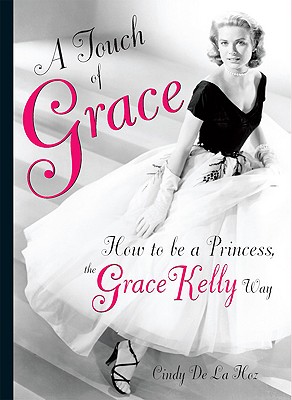 A Touch of Grace: How to Be a Princess, the Grace Kelly Way - De La Hoz, Cindy