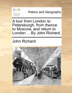 A Tour from London to Petersburgh, from Thence to Moscow, and Return to London by Way of Courland, Poland, Germany and Holland (Classic Reprint)