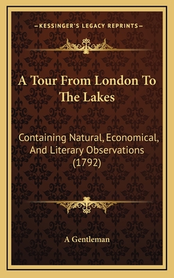 A Tour from London to the Lakes: Containing Natural, Economical, and Literary Observations (1792) - A Gentleman