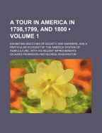 A Tour in America in 1798,1799, and 1800 (Volume 1); Exhibiting Sketches of Society and Manners, and a Particular Account of the America System of Agriculture, with Its Recent Improvements