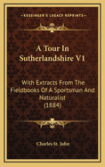 A Tour in Sutherlandshire V1: With Extracts from the Fieldbooks of a Sportsman and Naturalist (1884)