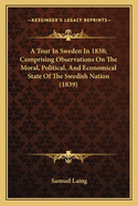 A Tour In Sweden In 1838; Comprising Observations On The Moral, Political, And Economical State Of The Swedish Nation (1839)