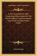 A Tour in Sweden in 1838: Comprising Observations on the Moral, Political, and Economical State of the Swedish Nation