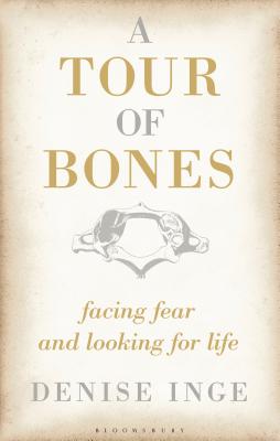 A Tour of Bones: Facing Fear and Looking for Life - Inge, Denise