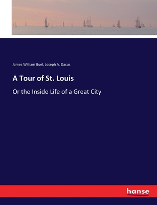 A Tour of St. Louis: Or the Inside Life of a Great City - Buel, James William, and Dacus, Joseph a