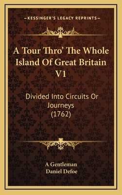 A Tour Thro' the Whole Island of Great Britain V1: Divided Into Circuits or Journeys (1762) - A Gentleman, and Defoe, Daniel